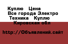 Куплю › Цена ­ 2 000 - Все города Электро-Техника » Куплю   . Кировская обл.